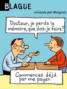 Blague, envoyée par Margaux - Docteur, je perds la mémoire, que dois-je faire ? - Commencer déjà par me payer.