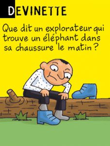 Devinette - Que dit un explorateur qui trouve un éléphant dans sa chaussure le matin ? Réponse : « Je ne savais pas que les éléphants montaient aux arbres. »