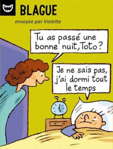 Blague, envoyée par Violette - Tu as passé une bonne nuit, Toto ? - Je ne sais pas, j'ai dormi tout le temps.