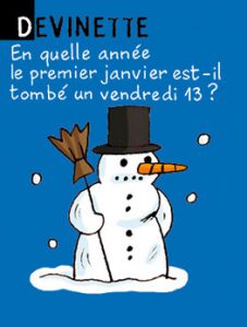 Devinette - En quelle année le premier janvier est-il tombé un vendredi 13 ? Réponse : jamais, puisque c'est le 1er janvier et pas le 13 !