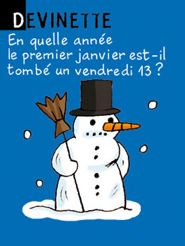 Devinette - En quelle année le premier janvier est-il tombé un vendredi 13 ? Réponse : jamais, puisque c'est le 1er janvier et pas le 13 !