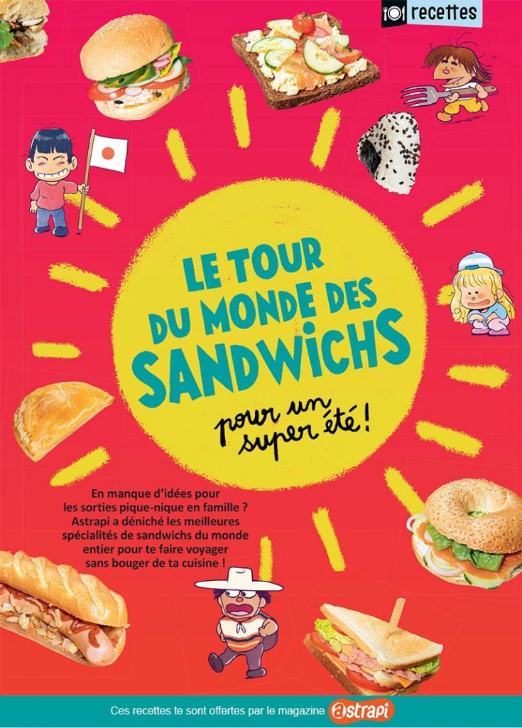 “Le tour du monde des sandwichs”, Astrapi n°952, 15 juillet 2020. Recettes : Bénédicte Huet. Stylisme et réalisation : Julie Boogaerts. Photos : Benoît Teillet. Illustrations : Baptiste Amsallem